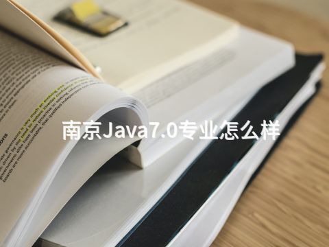 南京Java7.0專業怎么樣