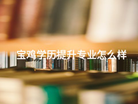 宝鸡学历提升专业怎么样