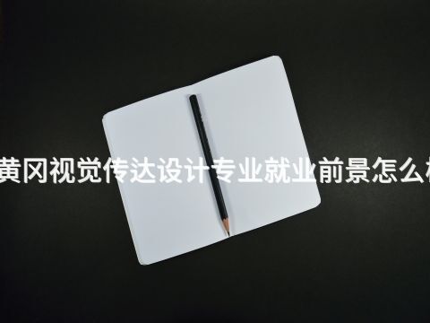 黄冈视觉传达设计专业就业前景怎么样