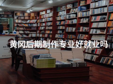 黄冈后期制作专业好就业吗