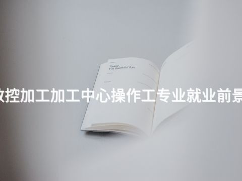 广州数控加工加工中心操作工专业就业前景怎么样