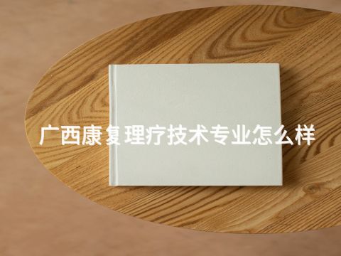 广西康复理疗技术专业怎么样