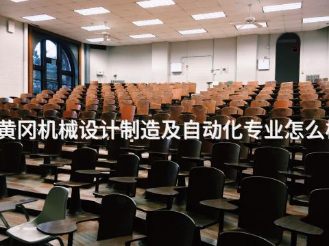 黄冈机械设计制造及自动化专业怎么样