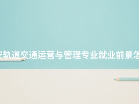 西安轨道交通运营与管理专业就业前景怎么样(图1) 西安轨道交通运营与管理专业就业前景怎么样(图1)