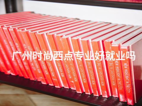 广州时尚西点专业好就业吗