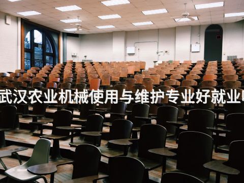 武汉农业机械使用与维护专业好就业吗