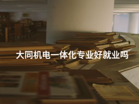 大同机电一体化专业好就业吗