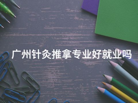 广州针灸推拿专业好就业吗