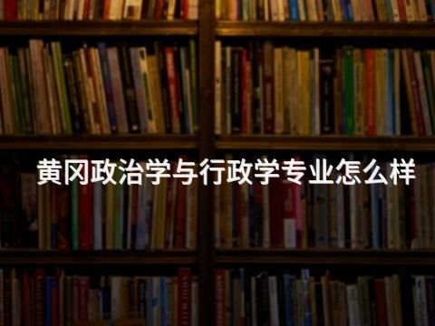 黃岡政治學與行政學專業怎么樣