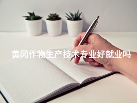 黃岡作物生產技術專業好就業嗎
