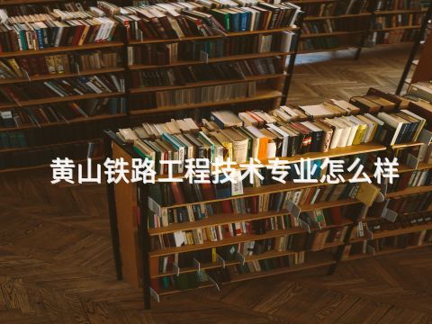 黄山铁路工程技术专业怎么样