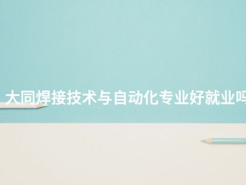 大同焊接技术与自动化专业好就业吗