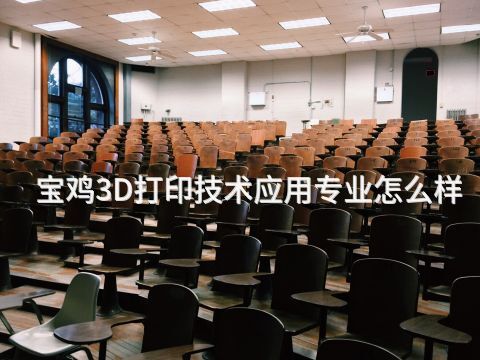 宝鸡3D打印技术应用专业怎么样(图1) 宝鸡3D打印技术应用专业怎么样(图1)