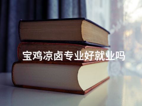 宝鸡凉卤专业好就业吗