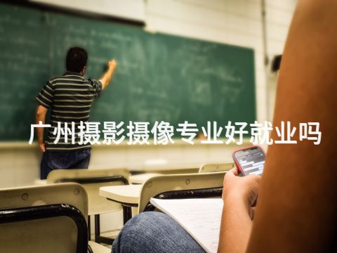 广州摄影摄像专业好就业吗(图1) 广州摄影摄像专业好就业吗(图1)