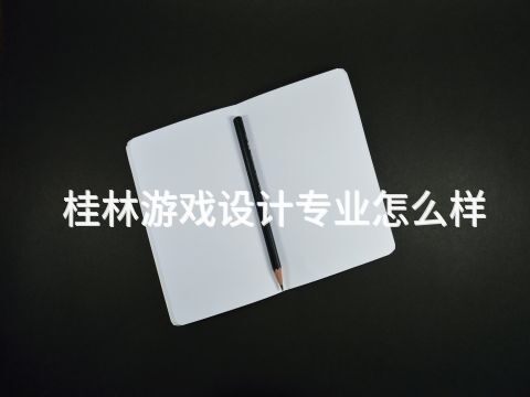 桂林游戏设计专业怎么样(图1)