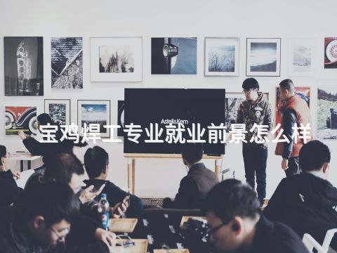 宝鸡焊工专业就业前景怎么样