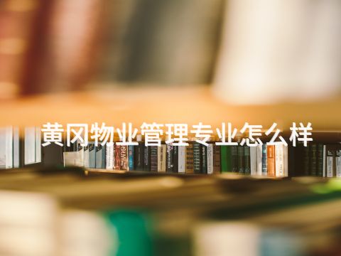 黄冈物业管理专业怎么样