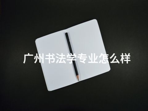 广州书法学专业怎么样(图1) 广州书法学专业怎么样(图1)