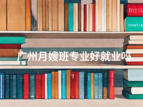 广州月嫂班专业好就业吗