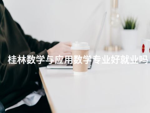 桂林数学与应用数学专业好就业吗(图1) 桂林数学与应用数学专业好就业吗(图1)