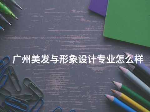 广州美发与形象设计专业怎么样