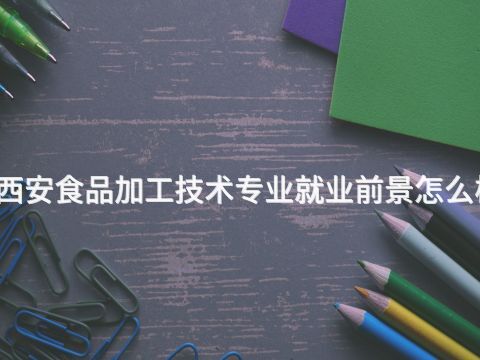 西安食品加工技术专业就业前景怎么样