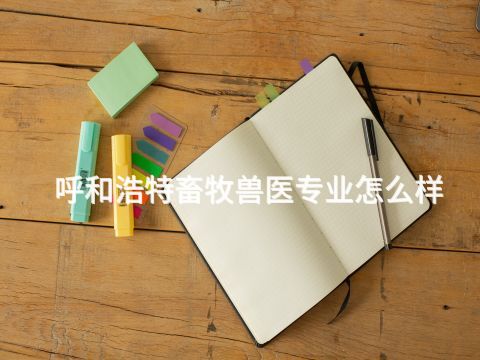 呼和浩特畜牧兽医专业怎么样