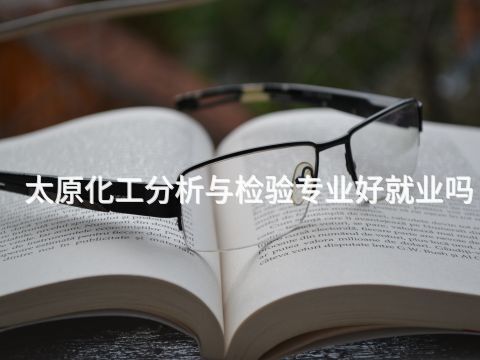太原化工分析与检验专业好就业吗(图1) 太原化工分析与检验专业好就业吗(图1)