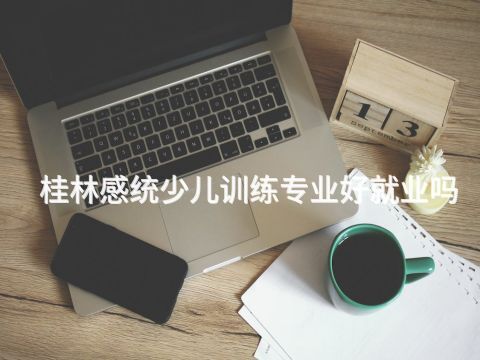 桂林感统少儿训练专业好就业吗(图1) 桂林感统少儿训练专业好就业吗(图1)