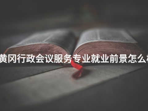 黄冈行政会议服务专业就业前景怎么样