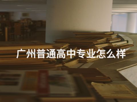 广州普通高中专业怎么样(图1) 广州普通高中专业怎么样(图1)