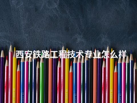 西安铁路工程技术专业怎么样(图1) 西安铁路工程技术专业怎么样(图1)