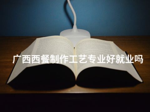 广西西餐制作工艺专业好就业吗