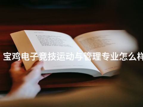 宝鸡电子竞技运动与管理专业怎么样(图1) 宝鸡电子竞技运动与管理专业怎么样(图1)