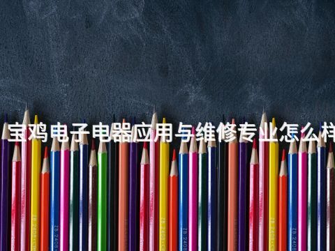 宝鸡电子电器应用与维修专业怎么样