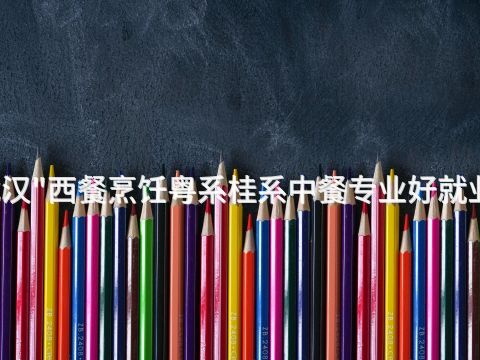 武汉"西餐烹饪粤系桂系中餐专业好就业吗