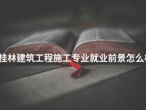桂林建筑工程施工专业就业前景怎么样