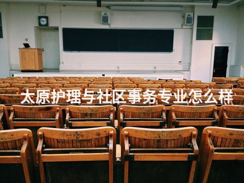 太原護理與社區(qū)事務專業(yè)怎么樣(圖1) 太原護理與社區(qū)事務專業(yè)怎么樣(圖1)