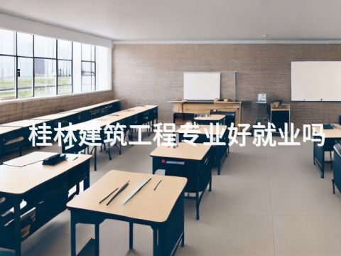 桂林建筑工程专业好就业吗(图1) 桂林建筑工程专业好就业吗(图1)