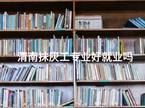 渭南抹灰工专业好就业吗
