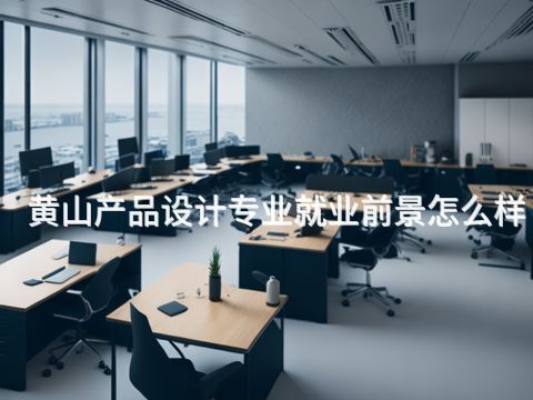 黃山產品設計專業就業前景怎么樣