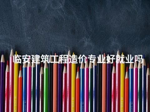 临安建筑工程造价专业好就业吗