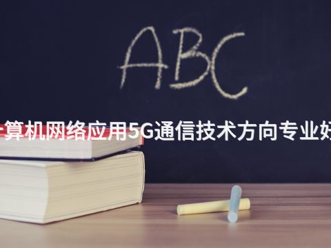 武汉计算机网络应用5G通信技术方向专业好就业吗