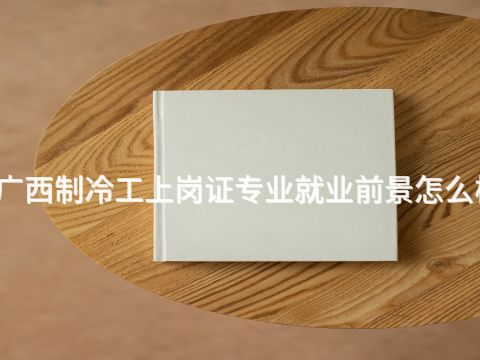 广西制冷工上岗证专业就业前景怎么样(图1) 广西制冷工上岗证专业就业前景怎么样(图1)