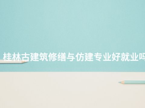 桂林古建筑修缮与仿建专业好就业吗(图1) 桂林古建筑修缮与仿建专业好就业吗(图1)