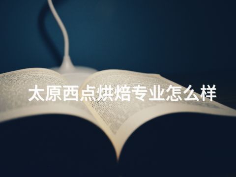 太原西点烘焙专业怎么样(图1) 太原西点烘焙专业怎么样(图1)