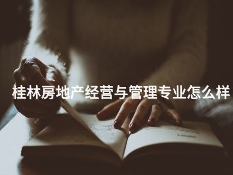 桂林房地产经营与管理专业怎么样(图1)