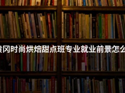 黄冈时尚烘焙甜点班专业就业前景怎么样
