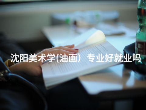 沈阳美术学(油画）专业好就业吗